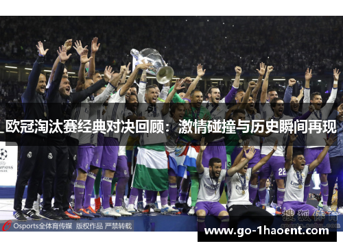 欧冠淘汰赛经典对决回顾：激情碰撞与历史瞬间再现