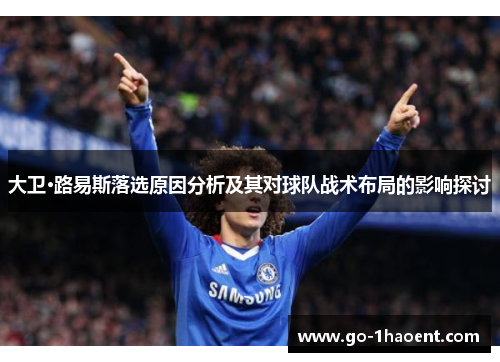 大卫·路易斯落选原因分析及其对球队战术布局的影响探讨