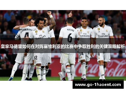 皇家马德里如何在对阵塞维利亚的比赛中争取胜利的关键策略解析 皇家马德里如何在对阵塞维利亚的比赛中争取胜利的关键策略解析