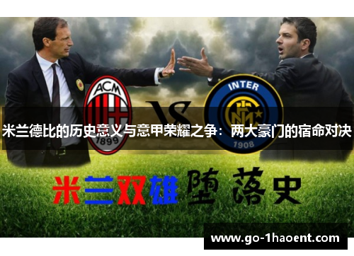 米兰德比的历史意义与意甲荣耀之争:两大豪门的宿命对决 米兰德比的历史意义与意甲荣耀之争:两大豪门的宿命对决
