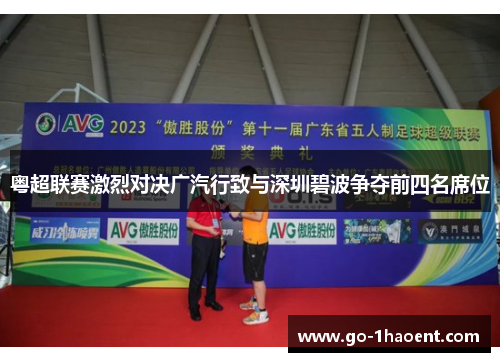 粤超联赛激烈对决广汽行致与深圳碧波争夺前四名席位 粤超联赛激烈对决广汽行致与深圳碧波争夺前四名席位