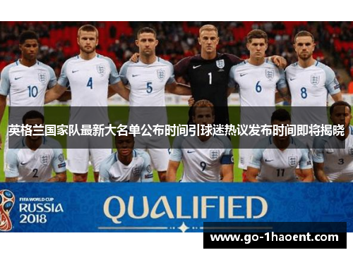 英格兰国家队最新大名单公布时间引球迷热议发布时间即将揭晓