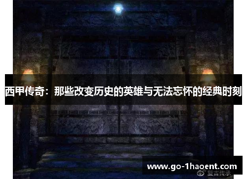 西甲传奇:那些改变历史的英雄与无法忘怀的经典时刻 西甲传奇:那些改变历史的英雄与无法忘怀的经典时刻