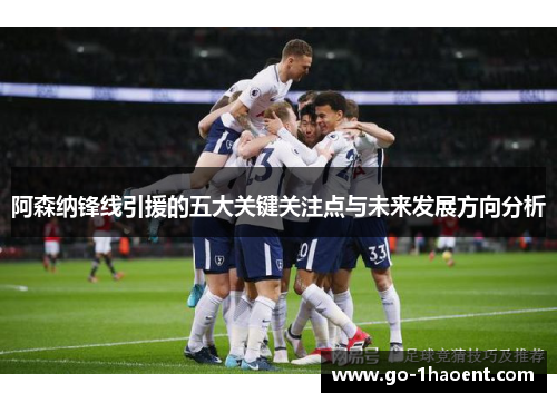 阿森纳锋线引援的五大关键关注点与未来发展方向分析 阿森纳锋线引援的五大关键关注点与未来发展方向分析