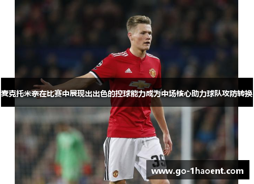 麦克托米奈在比赛中展现出出色的控球能力成为中场核心助力球队攻防转换 麦克托米奈在比赛中展现出出色的控球能力成为中场核心助力球队攻防转换