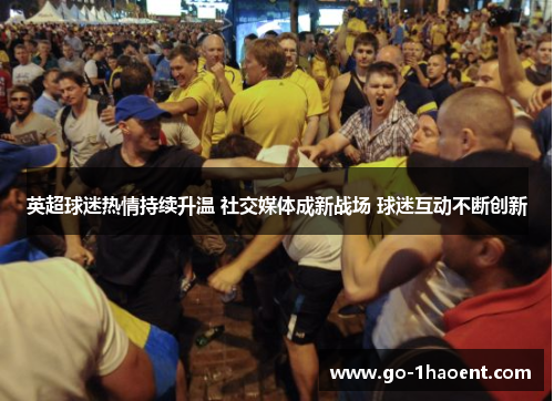 英超球迷热情持续升温 社交媒体成新战场 球迷互动不断创新