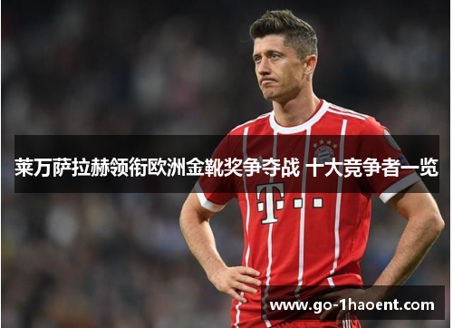 莱万萨拉赫领衔欧洲金靴奖争夺战 十大竞争者一览 莱万萨拉赫领衔欧洲金靴奖争夺战 十大竞争者一览