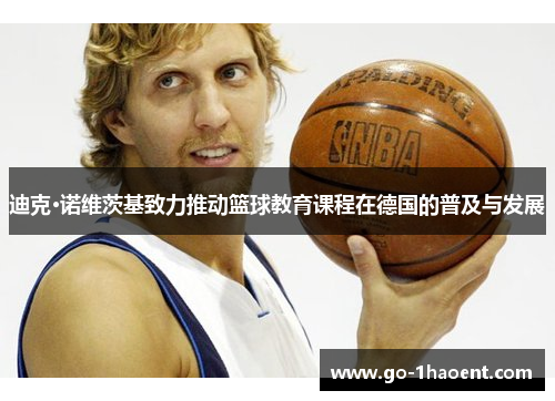 迪克·诺维茨基致力推动篮球教育课程在德国的普及与发展