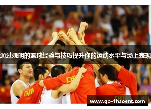 通过姚明的篮球经验与技巧提升你的运动水平与场上表现 通过姚明的篮球经验与技巧提升你的运动水平与场上表现