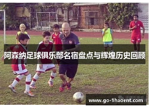 阿森纳足球俱乐部名宿盘点与辉煌历史回顾 阿森纳足球俱乐部名宿盘点与辉煌历史回顾