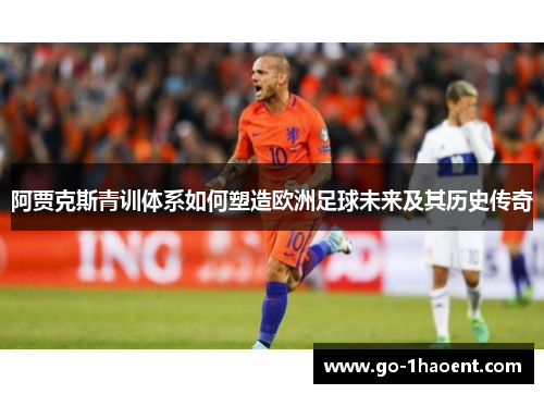 阿贾克斯青训体系如何塑造欧洲足球未来及其历史传奇 阿贾克斯青训体系如何塑造欧洲足球未来及其历史传奇