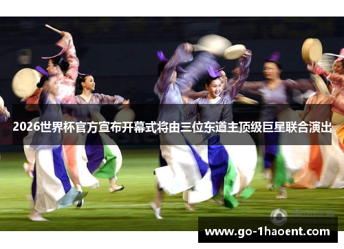 2026世界杯官方宣布开幕式将由三位东道主顶级巨星联合演出