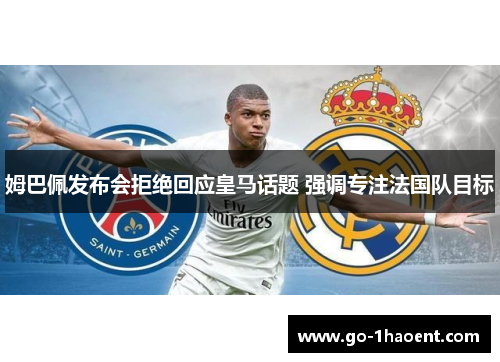 姆巴佩发布会拒绝回应皇马话题 强调专注法国队目标